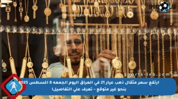 ارتفع سعر مثقال ذهب عيار 21 في العراق اليوم الجمعة 8 أغسطس 2025 بنحو غير متوقع – تعرف على التفاصيل!
